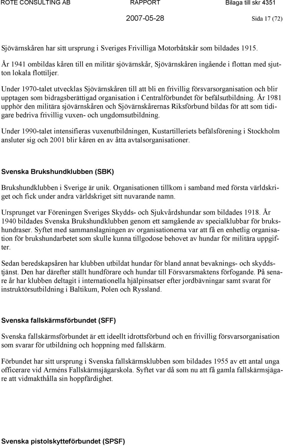 Under 1970-talet utvecklas Sjövärnskåren till att bli en frivillig försvarsorganisation och blir upptagen som bidragsberättigad organisation i Centralförbundet för befälsutbildning.