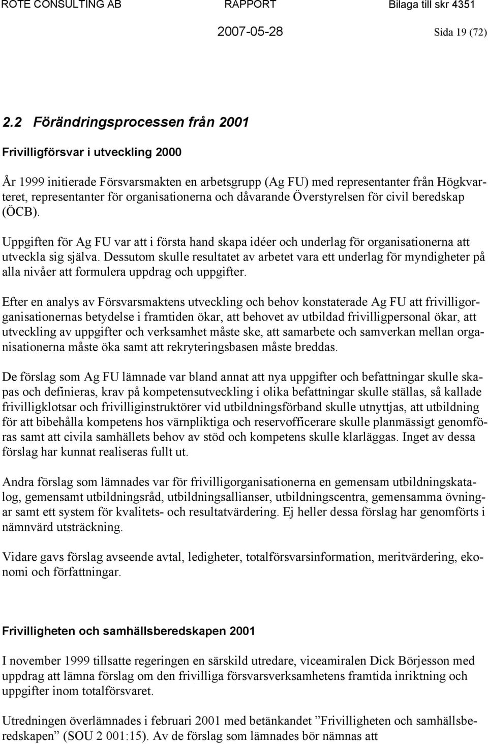 och dåvarande Överstyrelsen för civil beredskap (ÖCB). Uppgiften för Ag FU var att i första hand skapa idéer och underlag för organisationerna att utveckla sig själva.