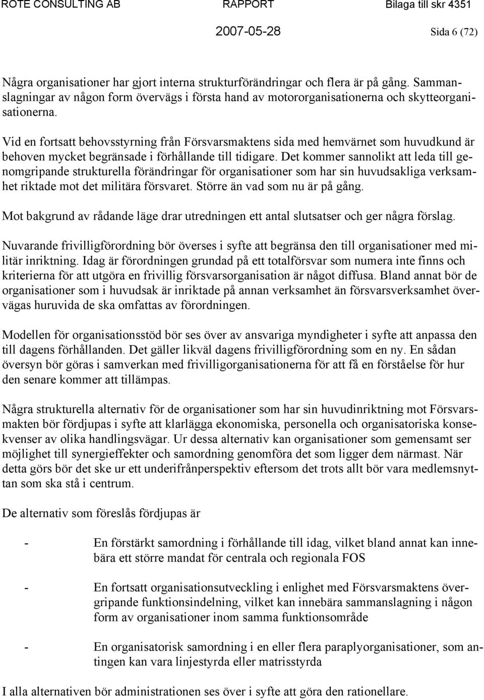 Vid en fortsatt behovsstyrning från Försvarsmaktens sida med hemvärnet som huvudkund är behoven mycket begränsade i förhållande till tidigare.