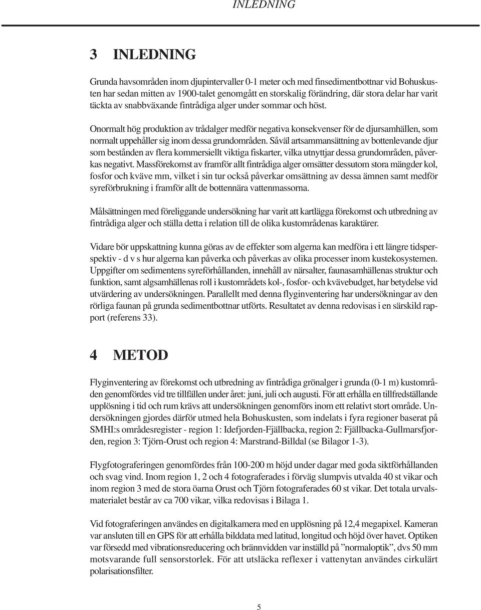 Onormalt hög produktion av trådalger medför negativa konsekvenser för de djursamhällen, som normalt uppehåller sig inom dessa grundområden.