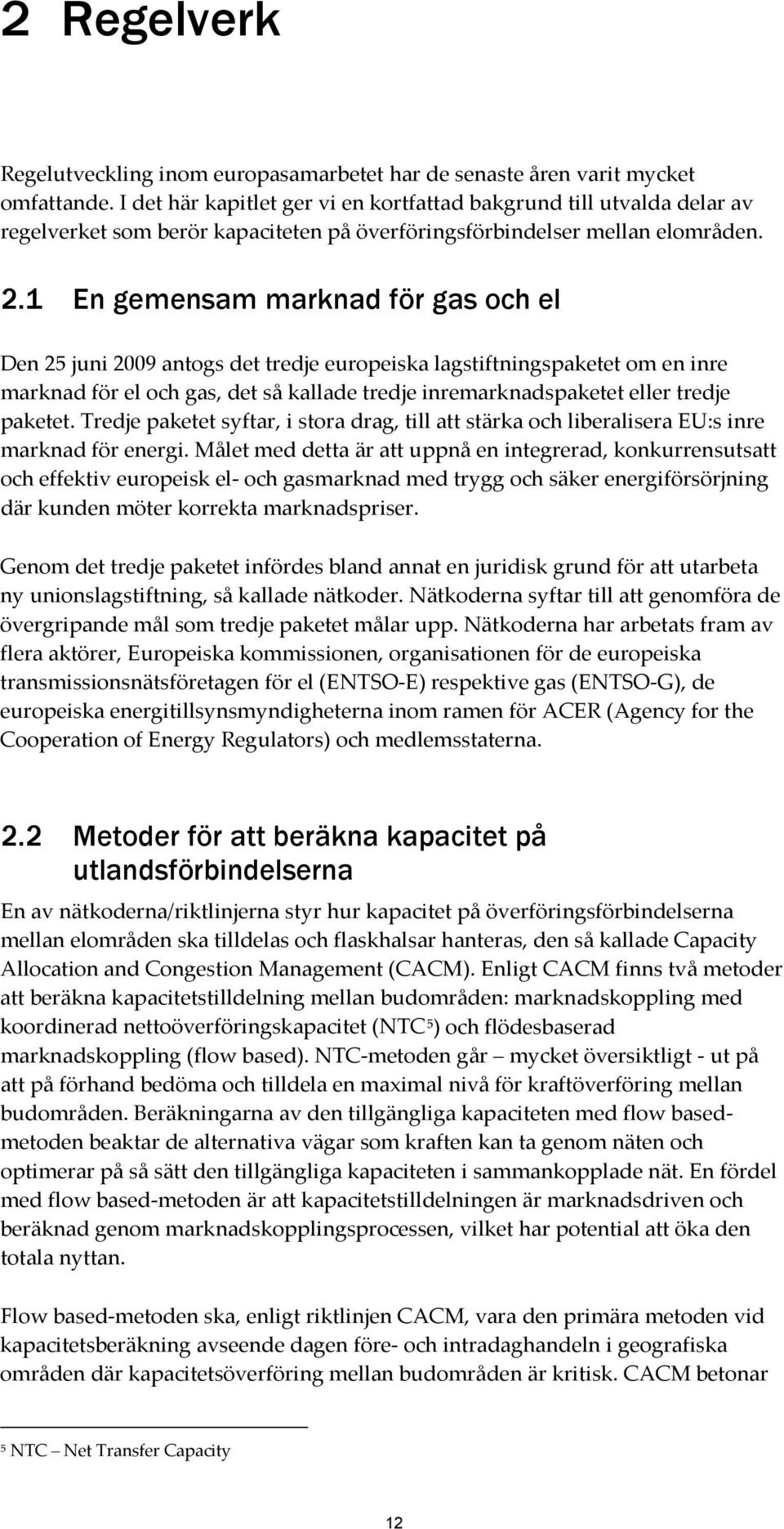 1 En gemensam marknad för gas och el Den 25 juni 2009 antogs det tredje europeiska lagstiftningspaketet om en inre marknad för el och gas, det så kallade tredje inremarknadspaketet eller tredje