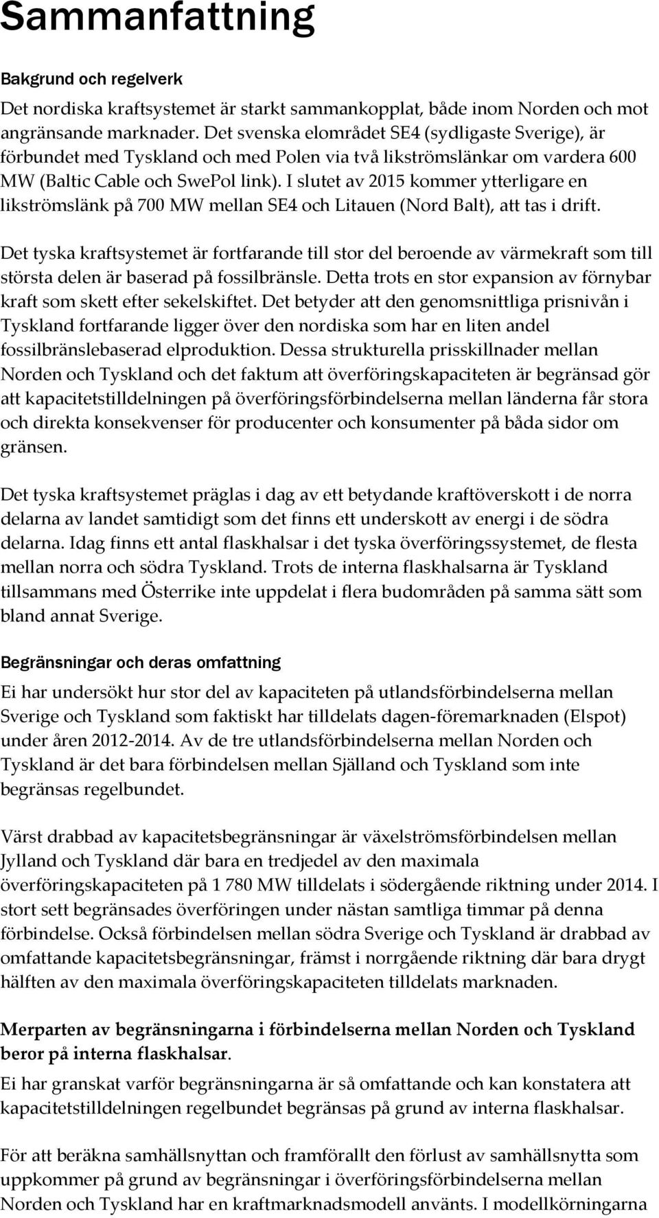 I slutet av 2015 kommer ytterligare en likströmslänk på 700 MW mellan SE4 och Litauen (Nord Balt), att tas i drift.