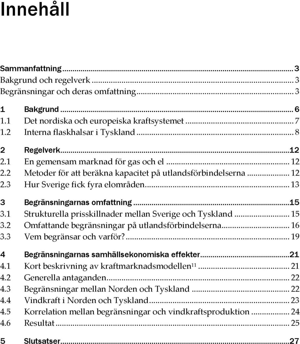 .. 13 3 Begränsningarnas omfattning...15 3.1 Strukturella prisskillnader mellan Sverige och Tyskland... 15 3.2 Omfattande begränsningar på utlandsförbindelserna... 16 3.3 Vem begränsar och varför?