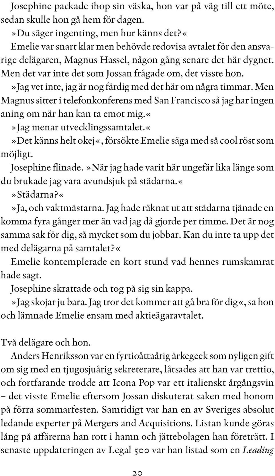 »jag vet inte, jag är nog färdig med det här om några timmar. Men Magnus sitter i telefonkonferens med San Francisco så jag har ingen aning om när han kan ta emot mig.jag menar utvecklingssamtalet.