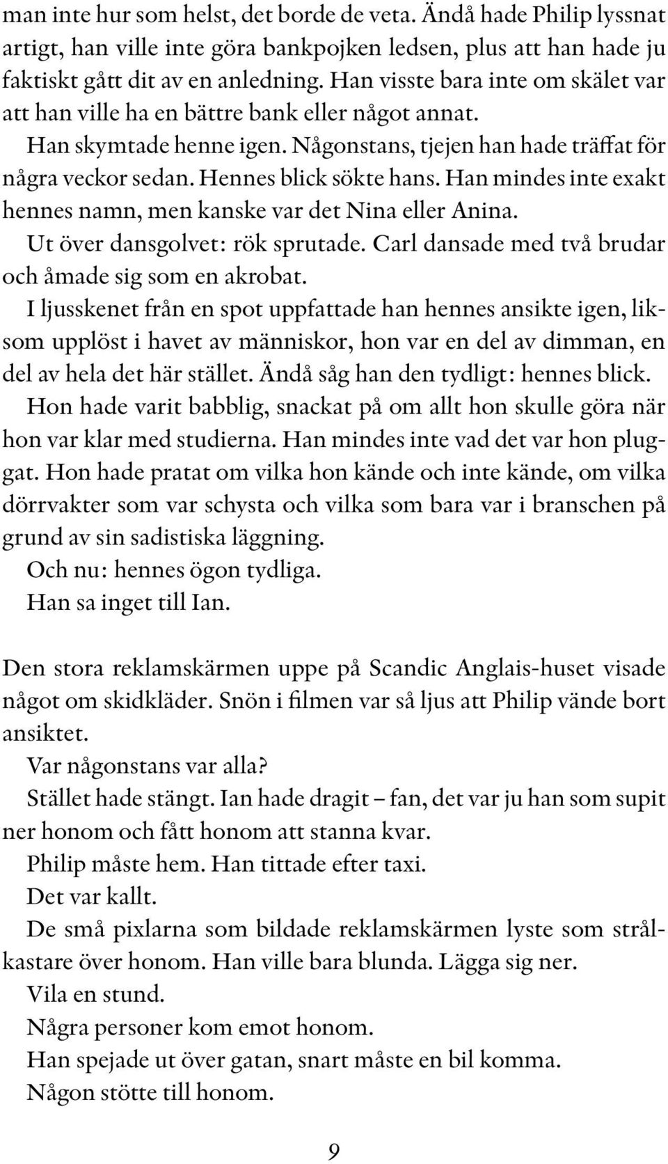 Han mindes inte exakt hennes namn, men kanske var det Nina eller Anina. Ut över dansgolvet: rök sprutade. Carl dansade med två brudar och åmade sig som en akrobat.