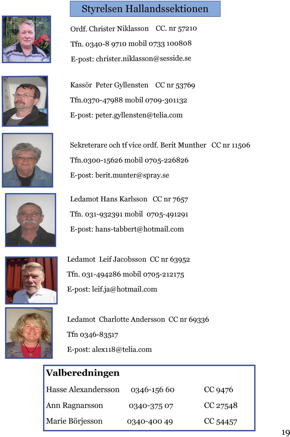 se Ledamot Hans Karlsson CC nr 7657 Tfn. 031-932391 mobil 0705-491291 E-post: hans-tabbert@hotmail.com Ledamot Leif Jacobsson CC nr 63952 Tfn. 031-494286 mobil 0705-212175 E-post: leif.