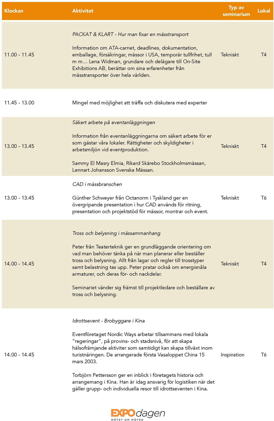 om sina erfarenheter från mässtransporter över hela världen. 11.45-13.00 Mingel med möjlighet att träffa och diskutera med experter Säkert arbete på eventanläggningen 13.00-13.