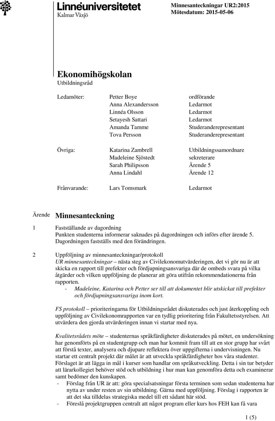 Lars Tomsmark Ärende Minnesanteckning 1 Fastställande av dagordning Punkten studenterna informerar saknades på dagordningen och införs efter ärende 5. Dagordningen fastställs med den förändringen.