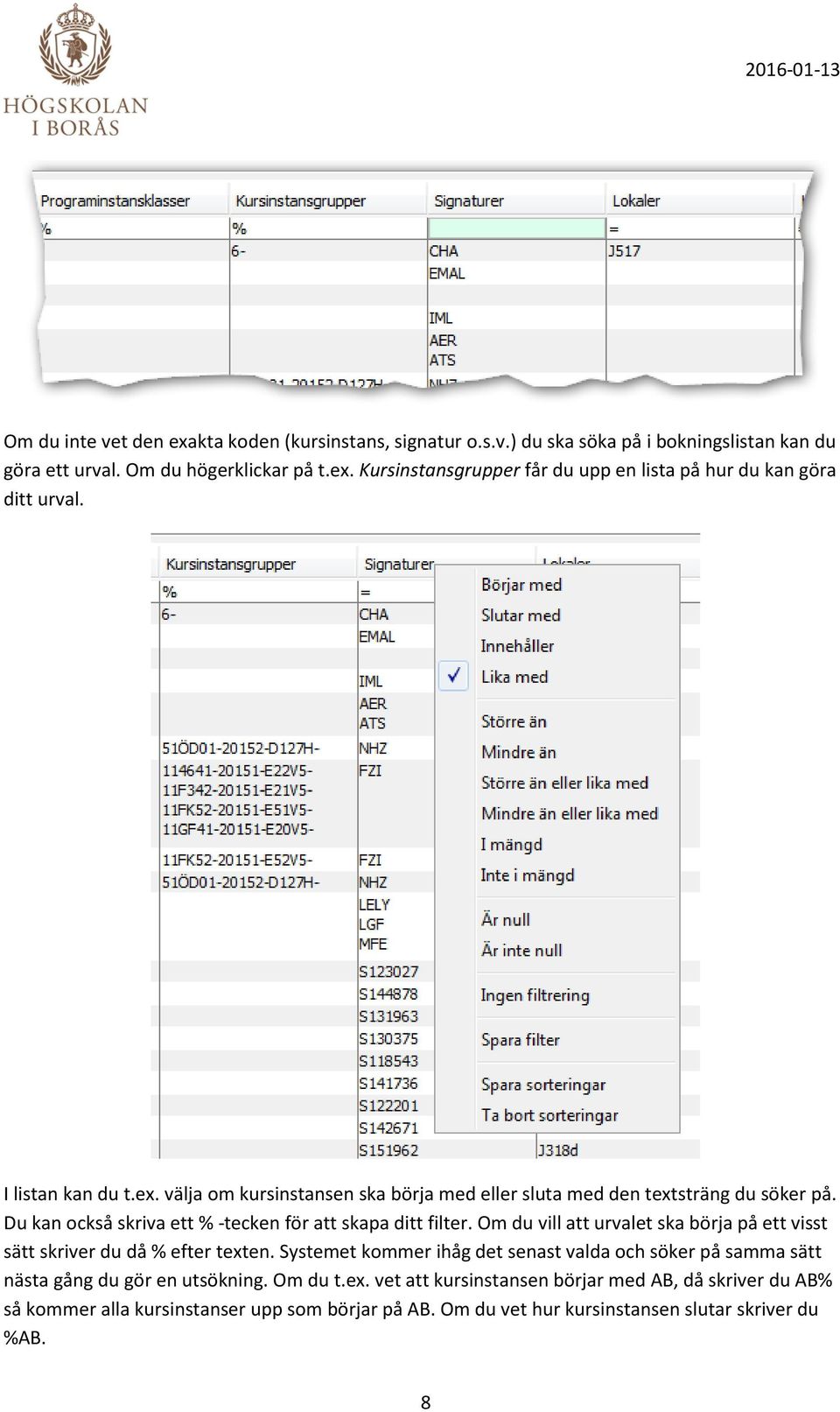 Om du vill att urvalet ska börja på ett visst sätt skriver du då % efter texten. Systemet kommer ihåg det senast valda och söker på samma sätt nästa gång du gör en utsökning.