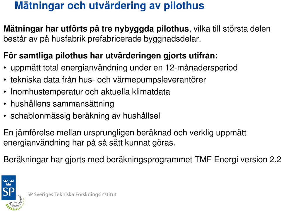 För samtliga pilothus har utvärderingen gjorts utifrån: uppmätt total energianvändning under en 12-månadersperiod tekniska data från hus- och