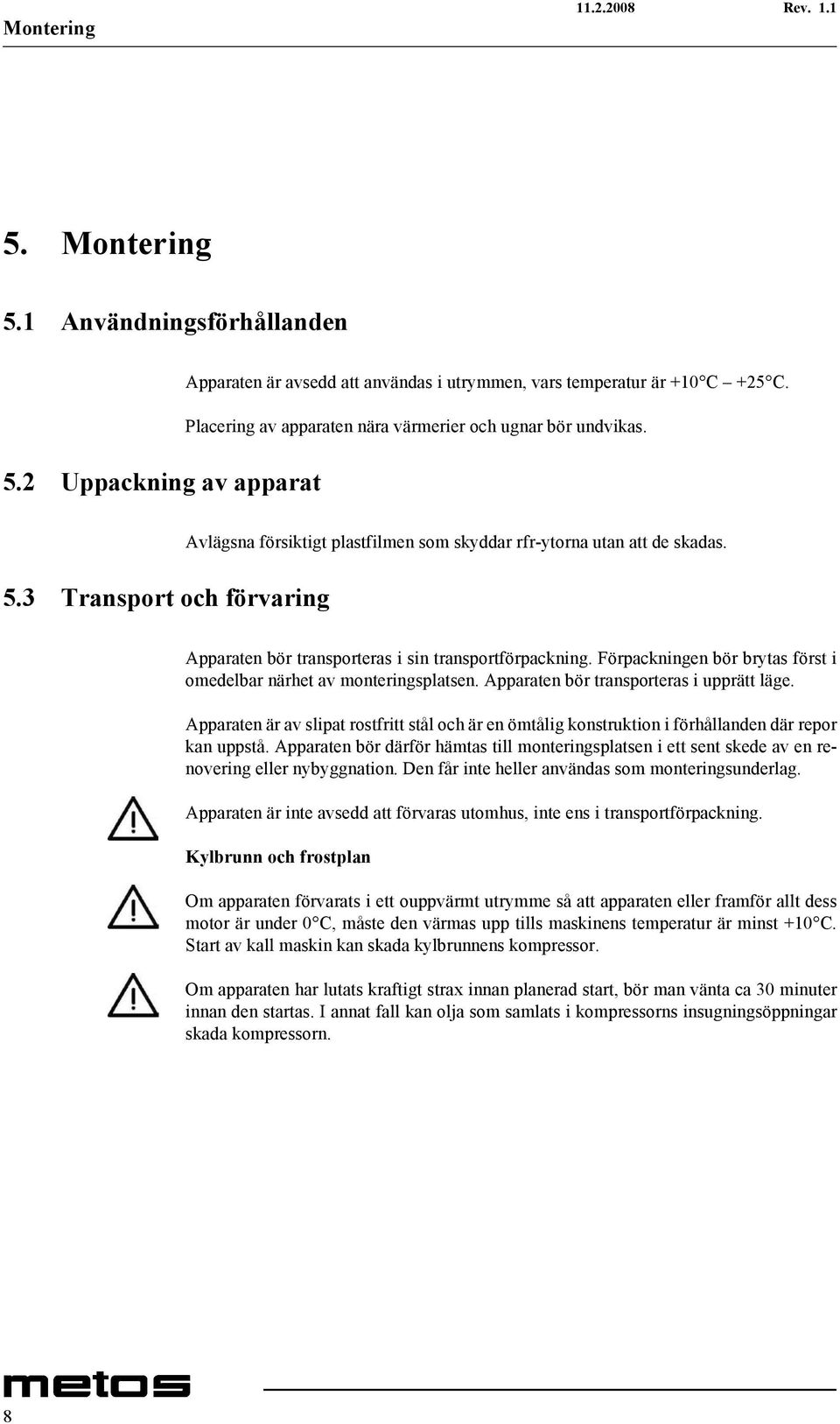 Apparaten bör transporteras i sin transportförpackning. Förpackningen bör brytas först i omedelbar närhet av monteringsplatsen. Apparaten bör transporteras i upprätt läge.