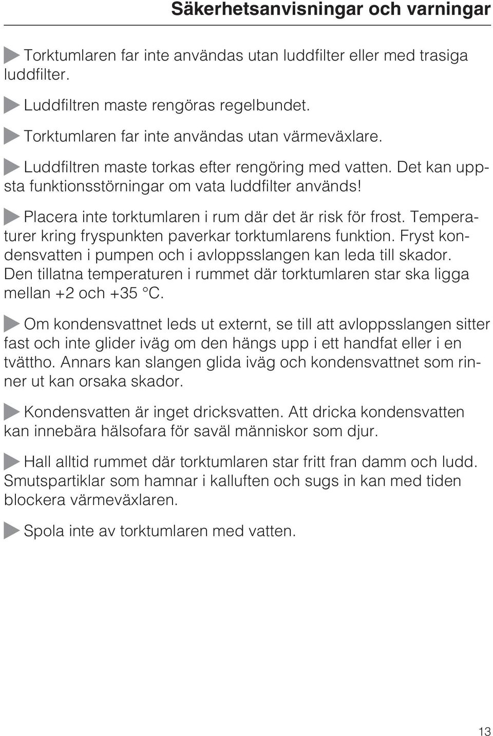 Placera inte torktumlaren i rum där det är risk för frost. Temperaturer kring fryspunkten paverkar torktumlarens funktion. Fryst kondensvatten i pumpen och i avloppsslangen kan leda till skador.