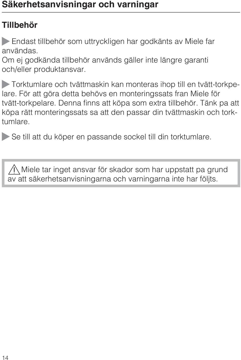 För att göra detta behövs en monteringssats fran Miele för tvätt-torkpelare. Denna finns att köpa som extra tillbehör.