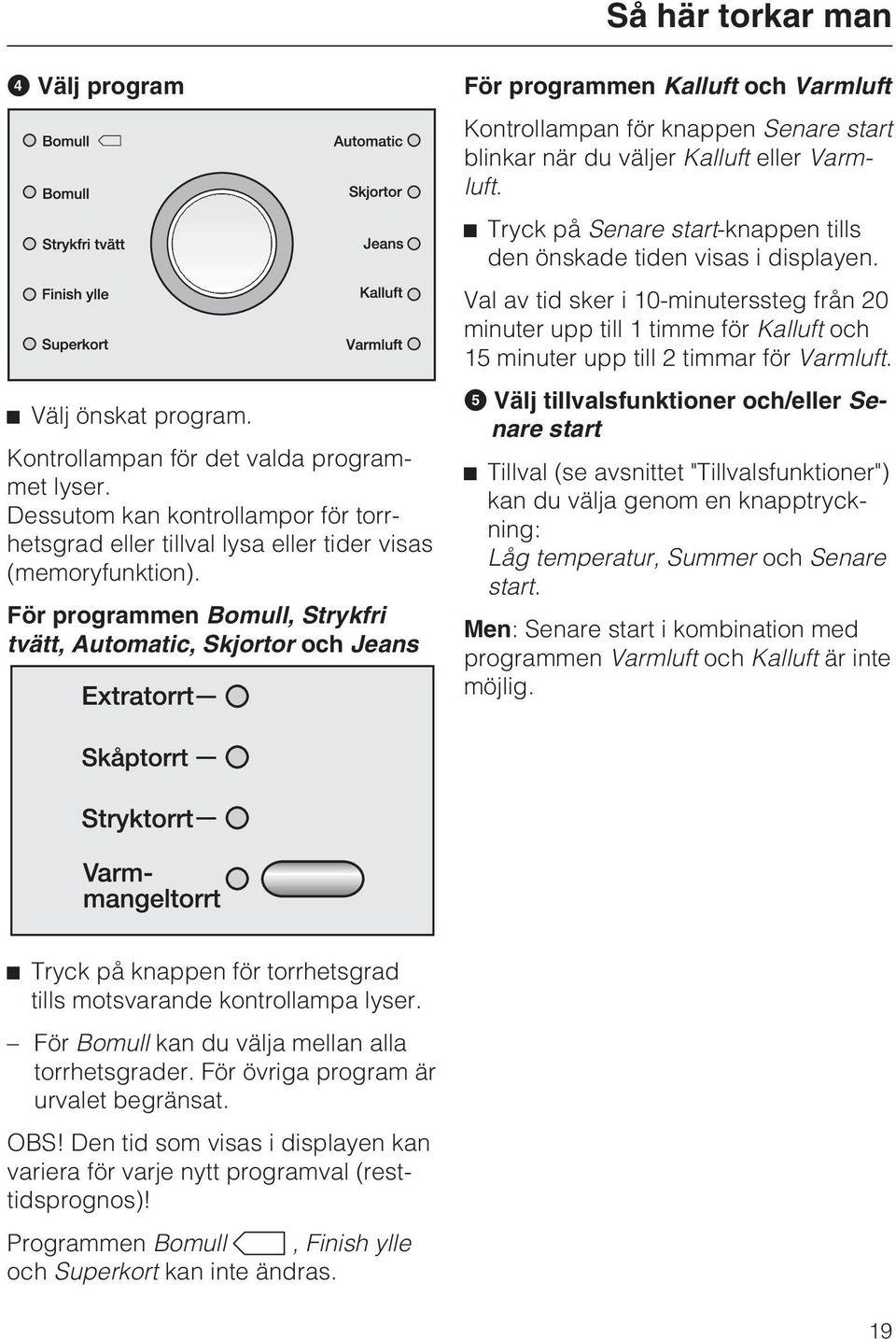 Tryck på Senare start-knappen tills den önskade tiden visas i displayen. Val av tid sker i 10-minuterssteg från 20 minuter upp till 1 timme för Kalluft och 15 minuter upp till 2 timmar för Varmluft.