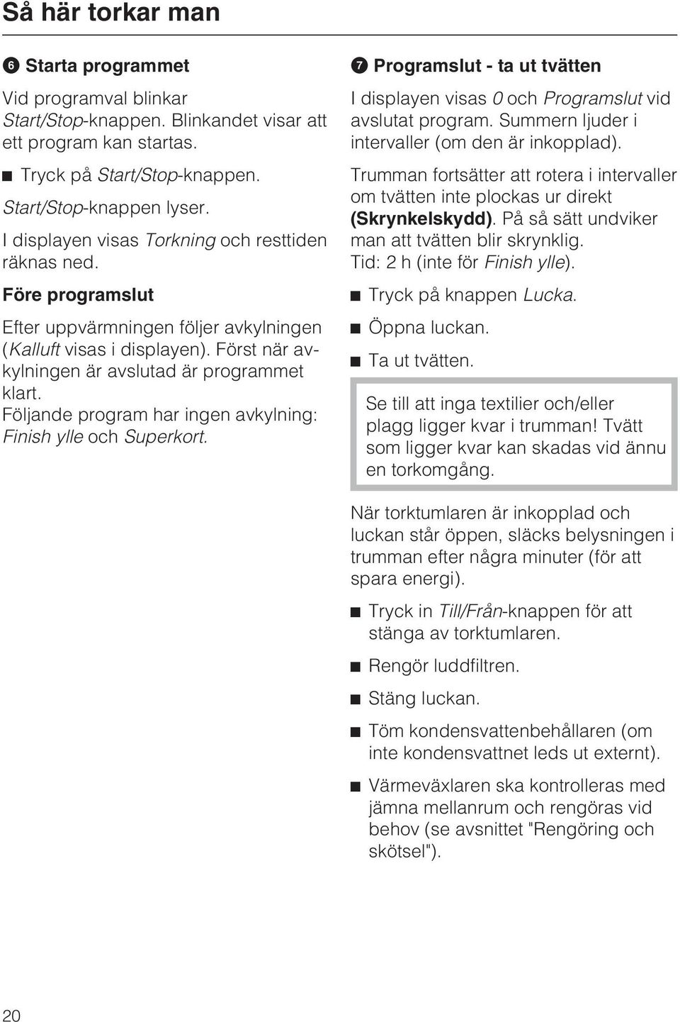 Följande program har ingen avkylning: Finish ylle och Superkort. Programslut - ta ut tvätten I displayen visas 0 och Programslut vid avslutat program.