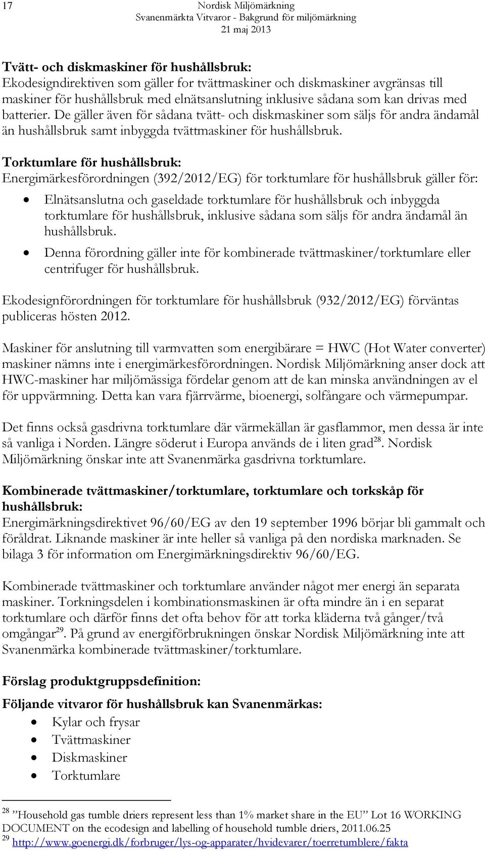 Torktumlare för hushållsbruk: Energimärkesförordningen (392/2012/EG) för torktumlare för hushållsbruk gäller för: Elnätsanslutna och gaseldade torktumlare för hushållsbruk och inbyggda torktumlare