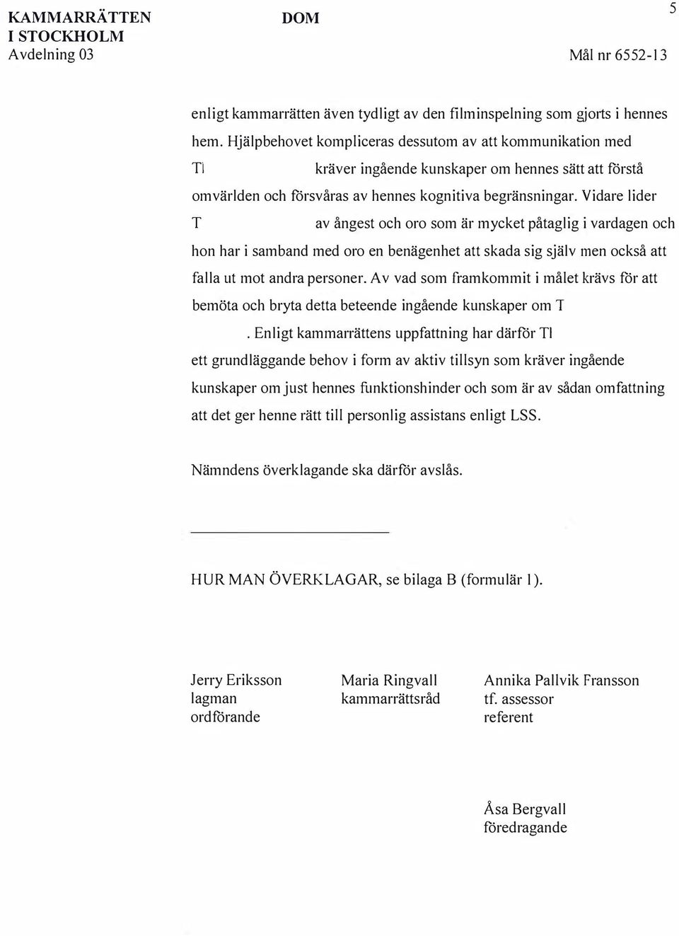 Vidare lider av ångest och oro som är mycket påtaglig i vardagen och hon har i samband med oro en benägenhet att skada sig själv men också att falla ut mot andra personer.