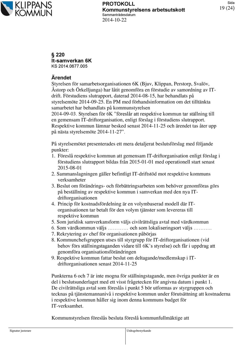 Förstudiens slutrapport, daterad 2014-08-15, har behandlats på styrelsemöte 2014-09-25. En PM med förhandsinformation om det tilltänkta samarbetet har behandlats på kommunstyrelsen 2014-09-03.