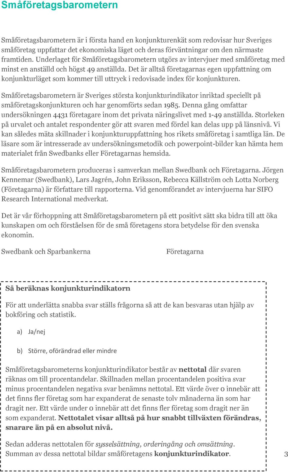 Det är alltså företagarnas egen uppfattning om konjunkturläget som kommer till uttryck i redovisade index för konjunkturen.