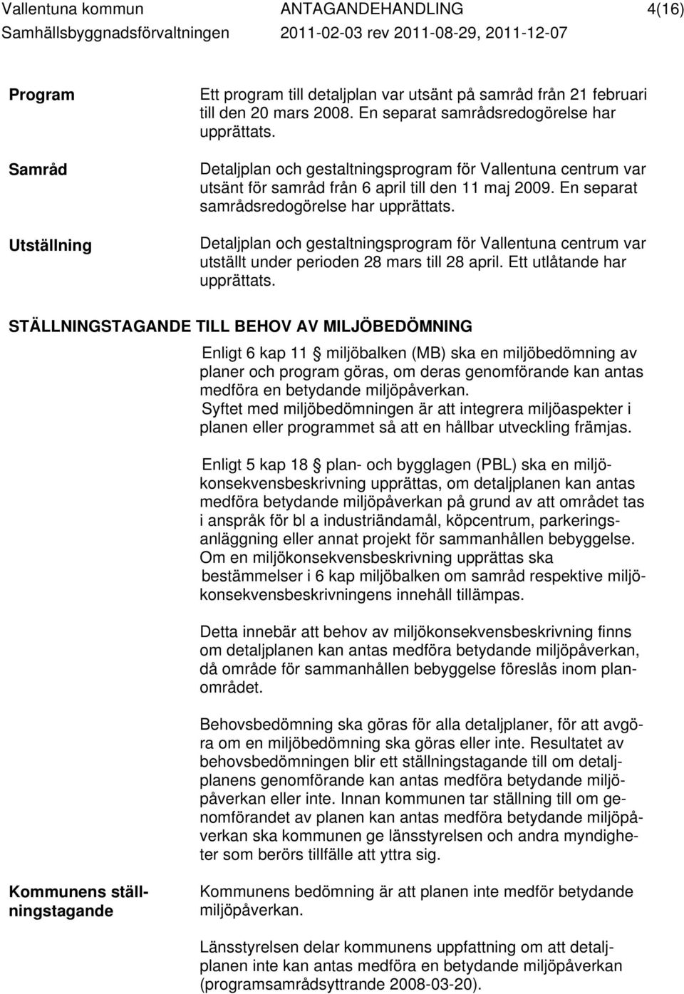 En separat samrådsredogörelse har upprättats. Detaljplan och gestaltningsprogram för Vallentuna centrum var utställt under perioden 28 mars till 28 april. Ett utlåtande har upprättats.