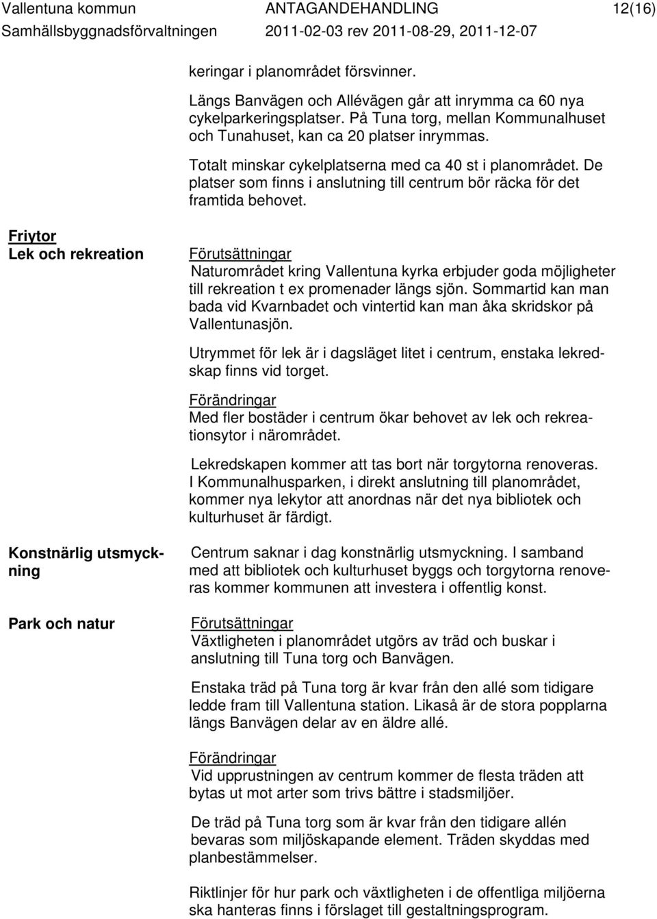 Totalt minskar cykelplatserna med ca 40 st i planområdet. De platser som finns i anslutning till centrum bör räcka för det framtida behovet.