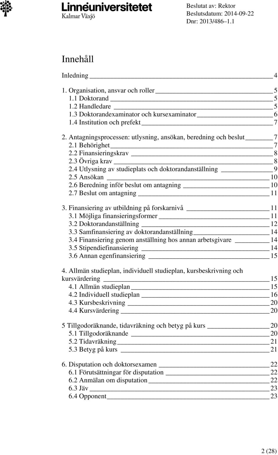 3 Övriga krav 8 2.4 Utlysning av studieplats och doktorandanställning 9 2.5 Ansökan 10 2.6 Beredning inför beslut om antagning 10 2.7 Beslut om antagning 11 3.