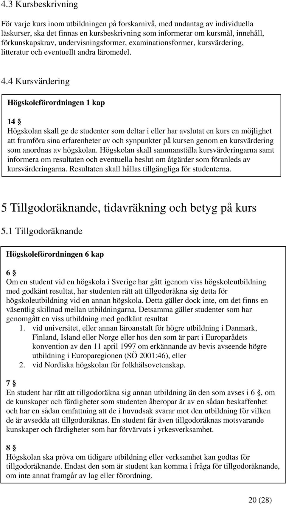 4 Kursvärdering Högskoleförordningen 1 kap 14 Högskolan skall ge de studenter som deltar i eller har avslutat en kurs en möjlighet att framföra sina erfarenheter av och synpunkter på kursen genom en
