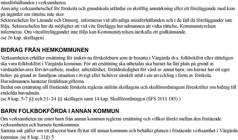 Sektorschefen har då möjlighet att vid vite förelägga huvudmannen att vidta rättelse, Kommunstyrelsen informeras. Om vitesföreläggandet inte följs kan Kommunstyrelsen återkalla ett godkännande.