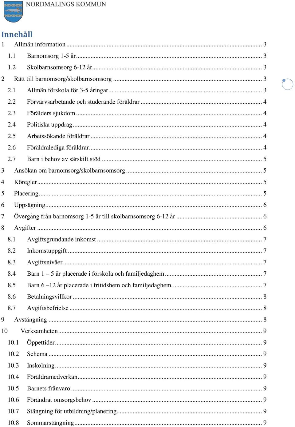 .. 5 3 Ansökan om barnomsorg/skolbarnsomsorg... 5 4 Köregler... 5 5 Placering... 5 6 Uppsägning... 6 7 Övergång från barnomsorg 1-5 år till skolbarnsomsorg 6-12 år... 6 8 Avgifter... 6 8.1 Avgiftsgrundande inkomst.