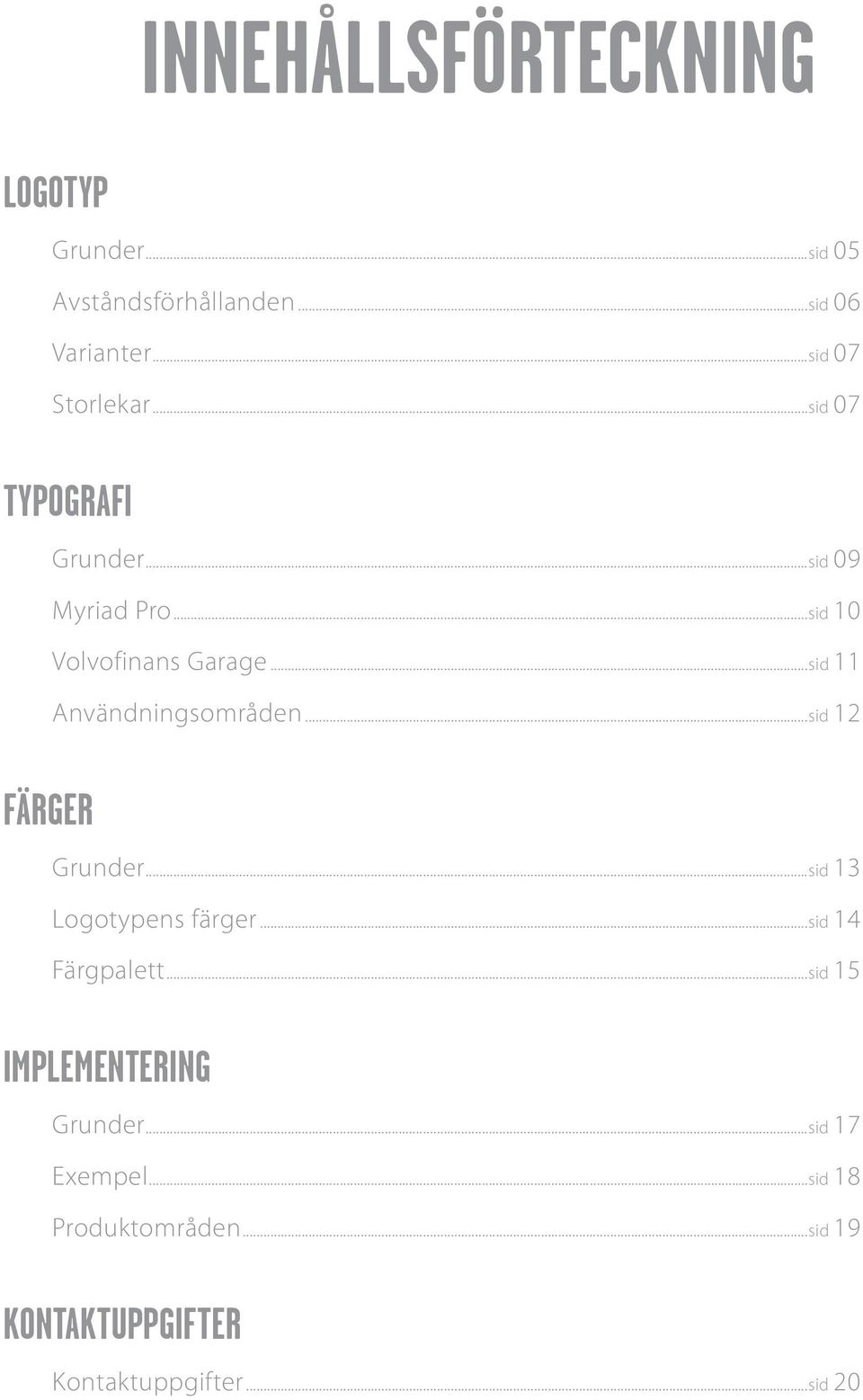 ..sid 11 Användningsområden...sid 12 FÄRGER Grunder...sid 13 Logotypens färger...sid 14 Färgpalett.