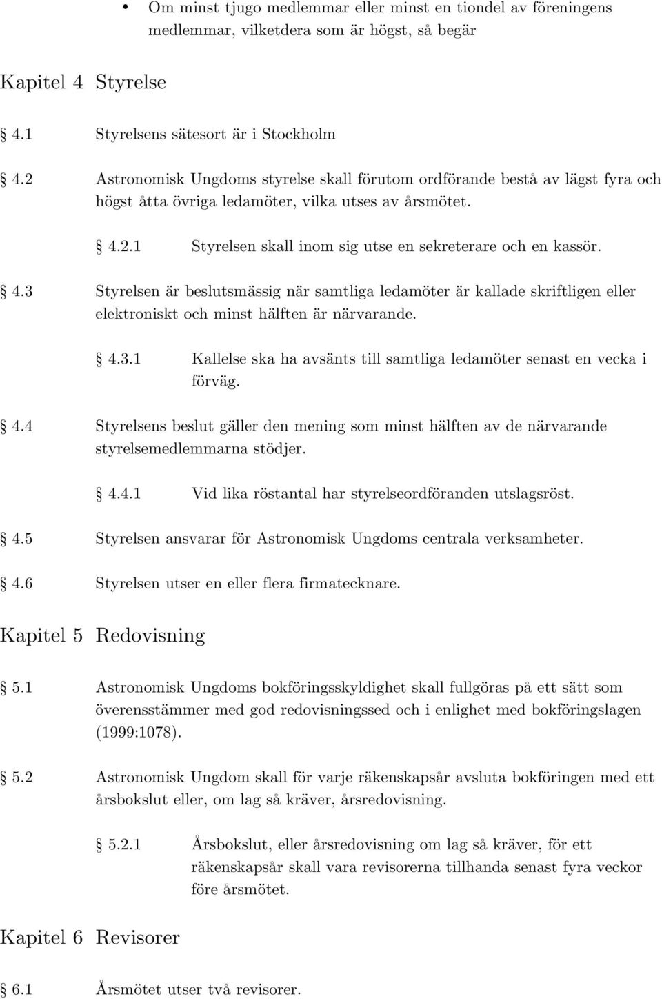 4.3 Styrelsen är beslutsmässig när samtliga ledamöter är kallade skriftligen eller elektroniskt och minst hälften är närvarande. 4.3.1 Kallelse ska ha avsänts till samtliga ledamöter senast en vecka i förväg.