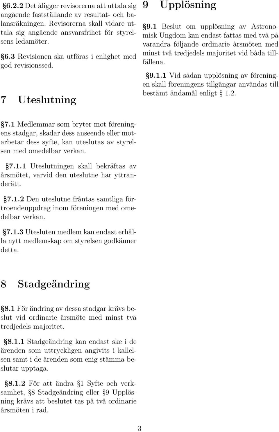 1 Beslut om upplösning av Astronomisk Ungdom kan endast fattas med två på varandra följande ordinarie årsmöten med minst två tredjedels majoritet vid båda tillfällena. 9.1.1 Vid sådan upplösning av föreningen skall föreningens tillgångar användas till bestämt ändamål enligt 1.