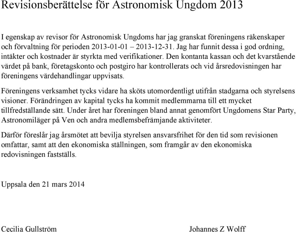 Den kontanta kassan och det kvarstående värdet på bank, företagskonto och postgiro har kontrollerats och vid årsredovisningen har föreningens värdehandlingar uppvisats.