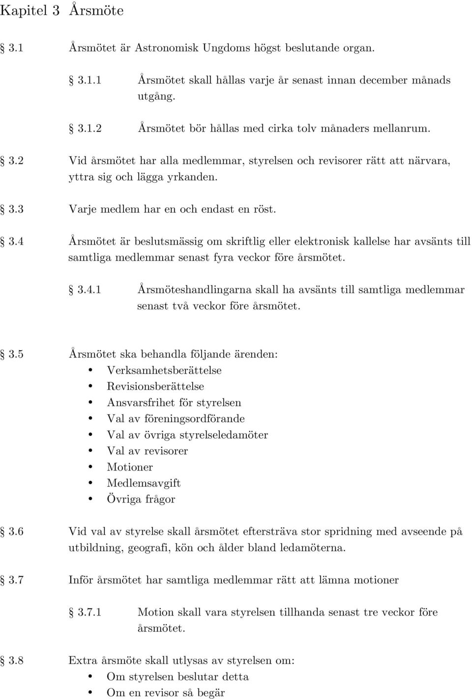 3 Varje medlem har en och endast en röst. 3.4 Årsmötet är beslutsmässig om skriftlig eller elektronisk kallelse har avsänts till samtliga medlemmar senast fyra veckor före årsmötet. 3.4.1 Årsmöteshandlingarna skall ha avsänts till samtliga medlemmar senast två veckor före årsmötet.
