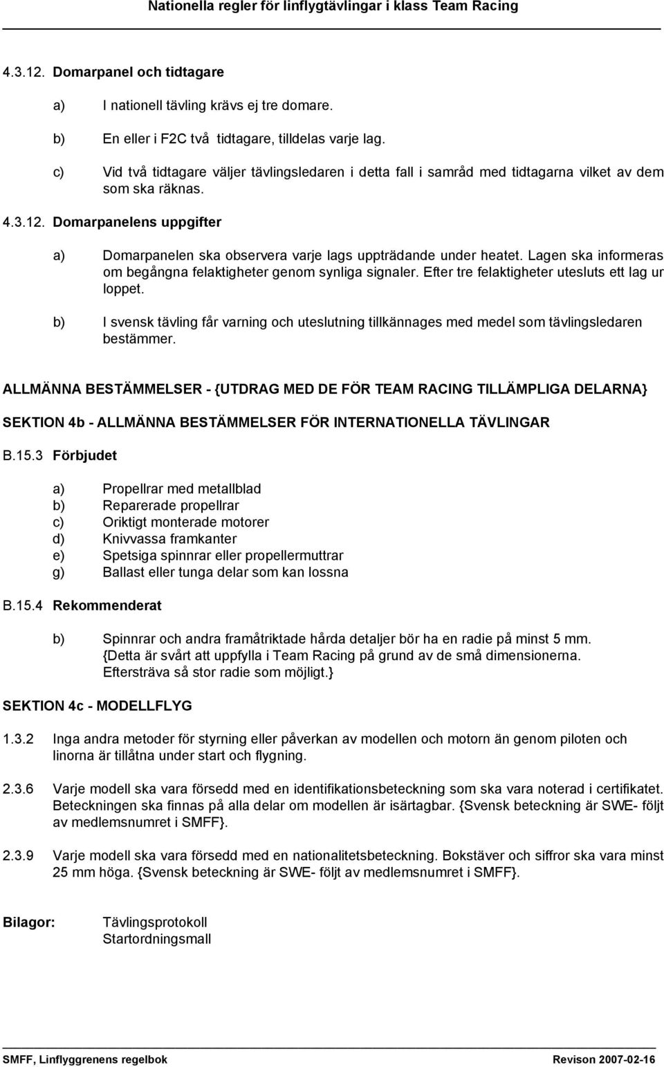 Domarpanelens uppgifter a) Domarpanelen ska observera varje lags uppträdande under heatet. Lagen ska informeras om begångna felaktigheter genom synliga signaler.