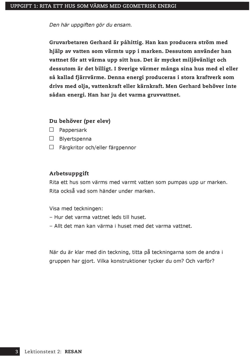 Denna energi produceras i stora kraftverk som drivs med olja, vattenkraft eller kärnkraft. Men Gerhard behöver inte sådan energi. Han har ju det varma gruvvattnet.