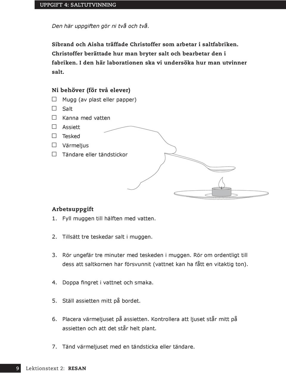 Ni behöver (för två elever) Mugg (av plast eller papper) Salt Kanna med vatten Assiett Tesked Värmeljus Tändare eller tändstickor Arbetsuppgift 1. Fyll muggen till hälften med vatten. 2.