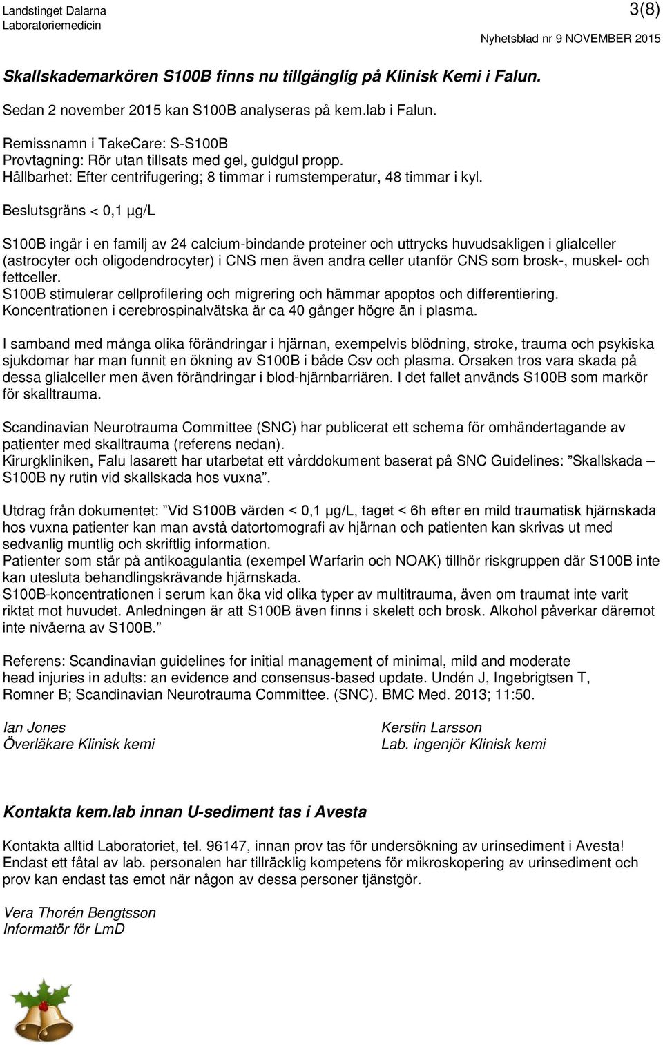 Beslutsgräns < 0,1 µg/l S100B ingår i en familj av 24 calcium-bindande proteiner och uttrycks huvudsakligen i glialceller (astrocyter och oligodendrocyter) i CNS men även andra celler utanför CNS som