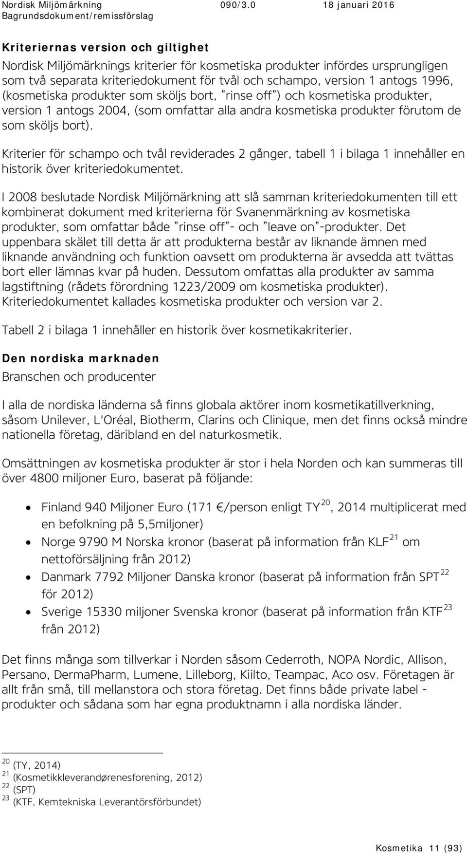 Kriterier för schampo och tvål reviderades 2 gånger, tabell 1 i bilaga 1 innehåller en historik över kriteriedokumentet.