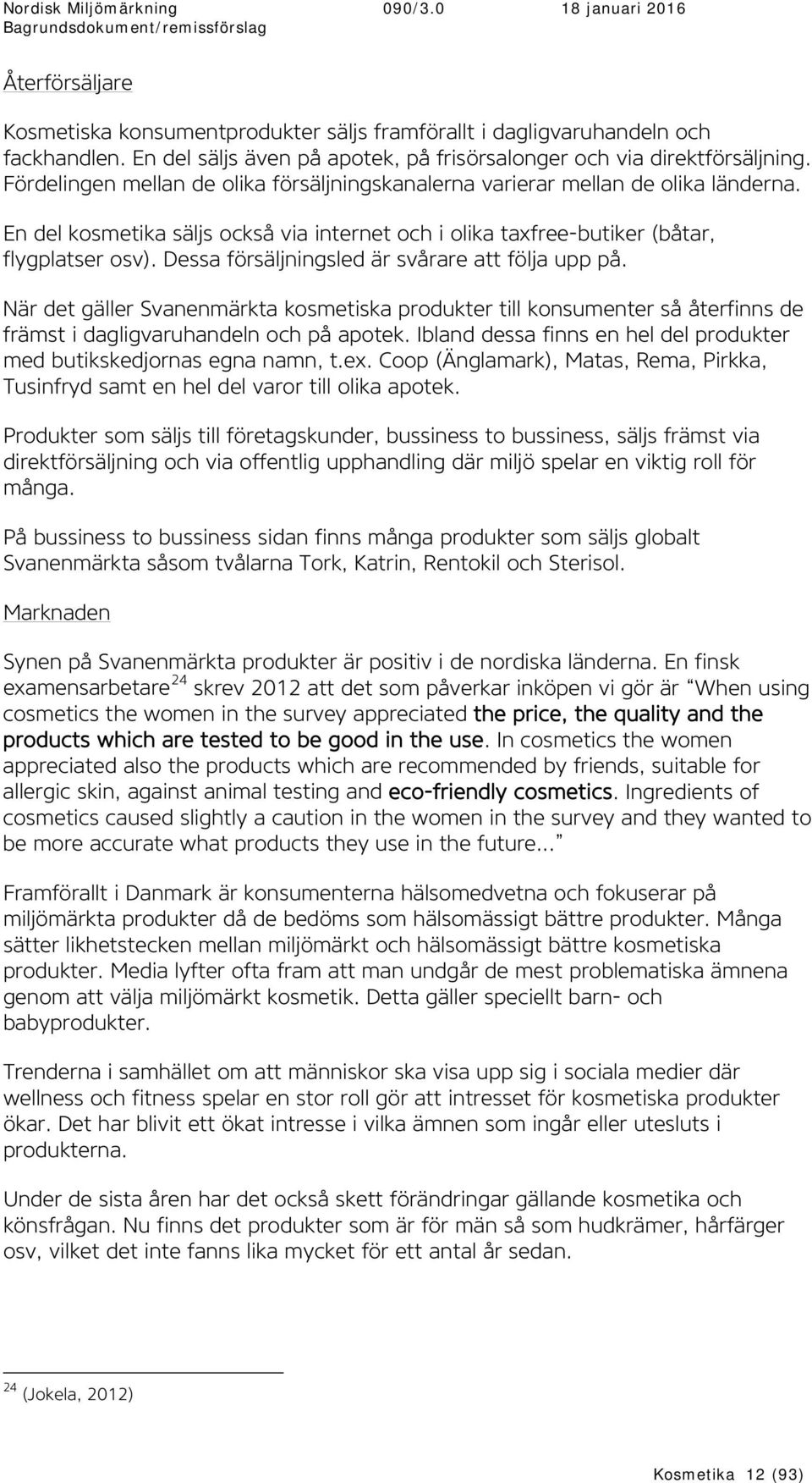 Dessa försäljningsled är svårare att följa upp på. När det gäller Svanenmärkta kosmetiska produkter till konsumenter så återfinns de främst i dagligvaruhandeln och på apotek.