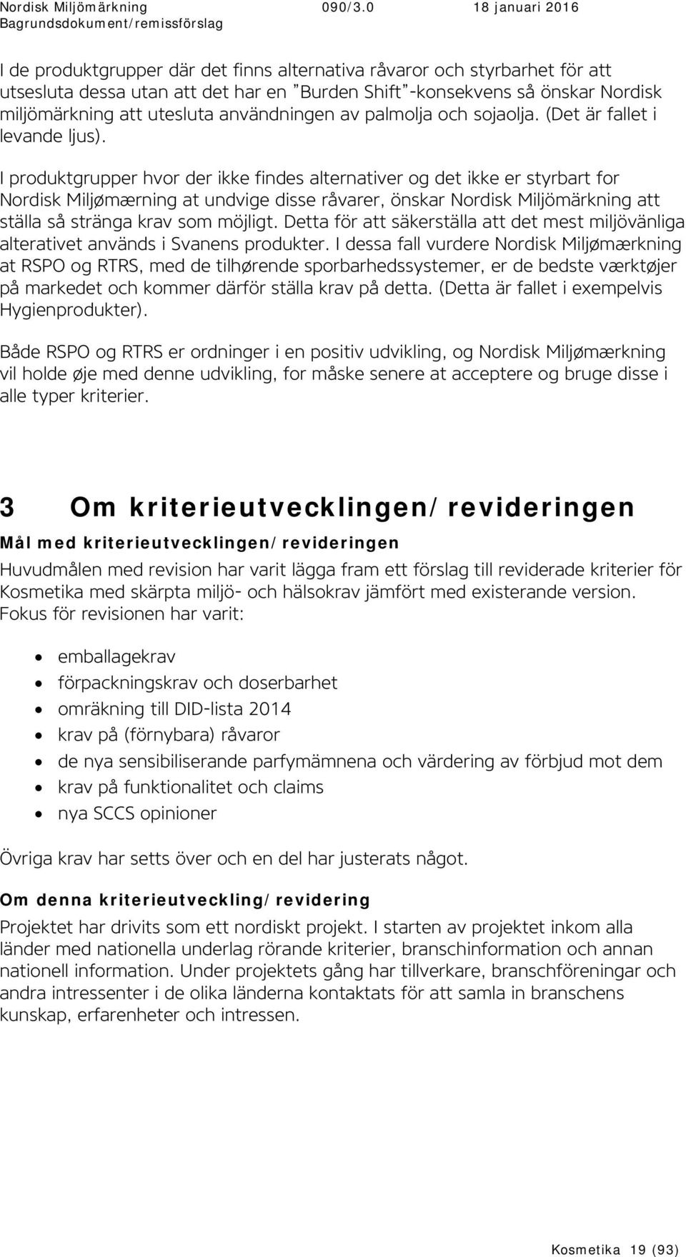 I produktgrupper hvor der ikke findes alternativer og det ikke er styrbart for Nordisk Miljømærning at undvige disse råvarer, önskar Nordisk Miljömärkning att ställa så stränga krav som möjligt.