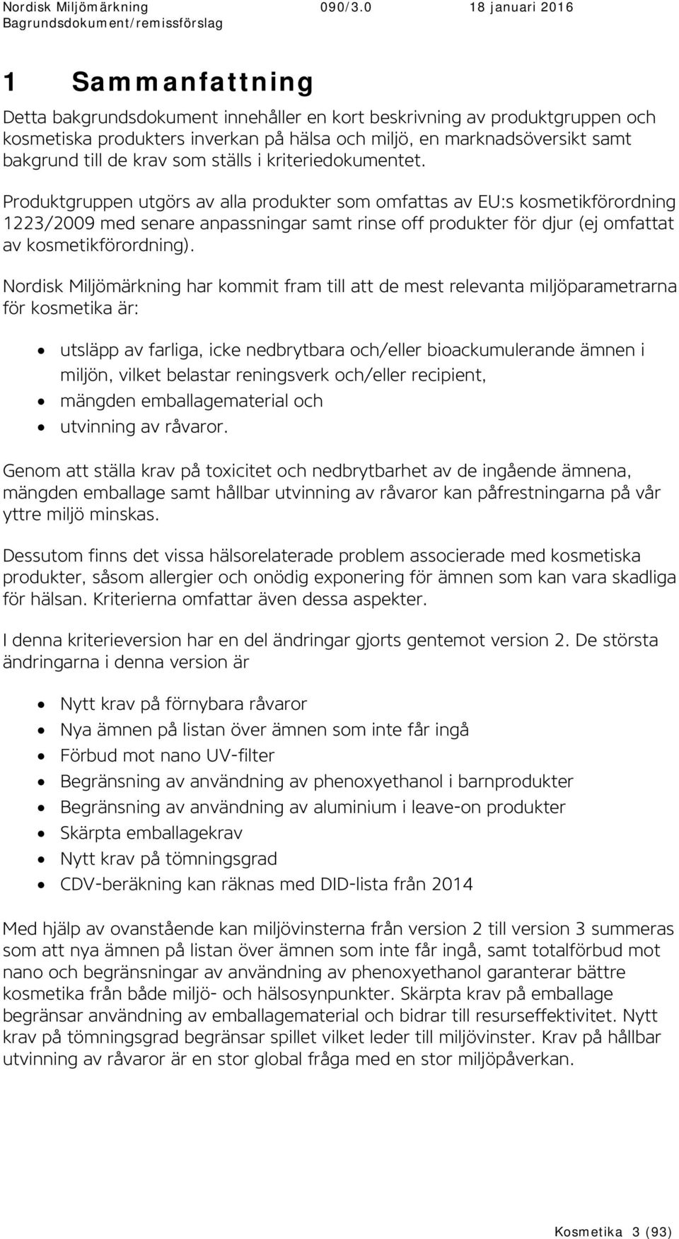 Produktgruppen utgörs av alla produkter som omfattas av EU:s kosmetikförordning 1223/2009 med senare anpassningar samt rinse off produkter för djur (ej omfattat av kosmetikförordning).