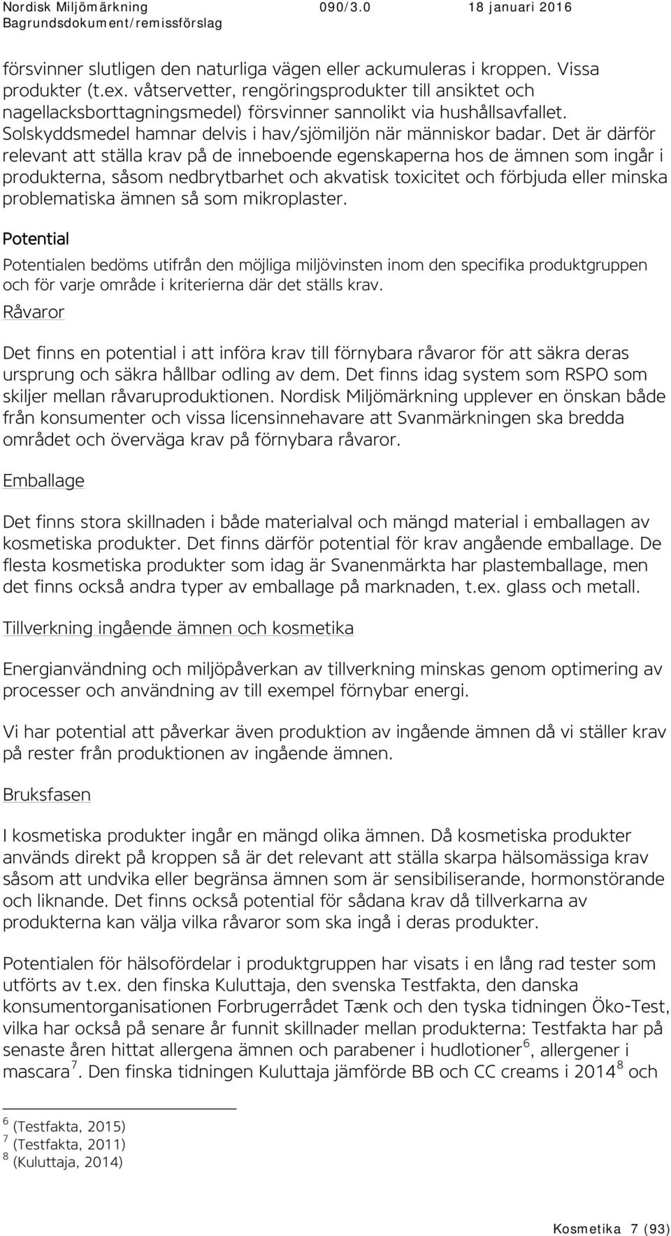Det är därför relevant att ställa krav på de inneboende egenskaperna hos de ämnen som ingår i produkterna, såsom nedbrytbarhet och akvatisk toxicitet och förbjuda eller minska problematiska ämnen så