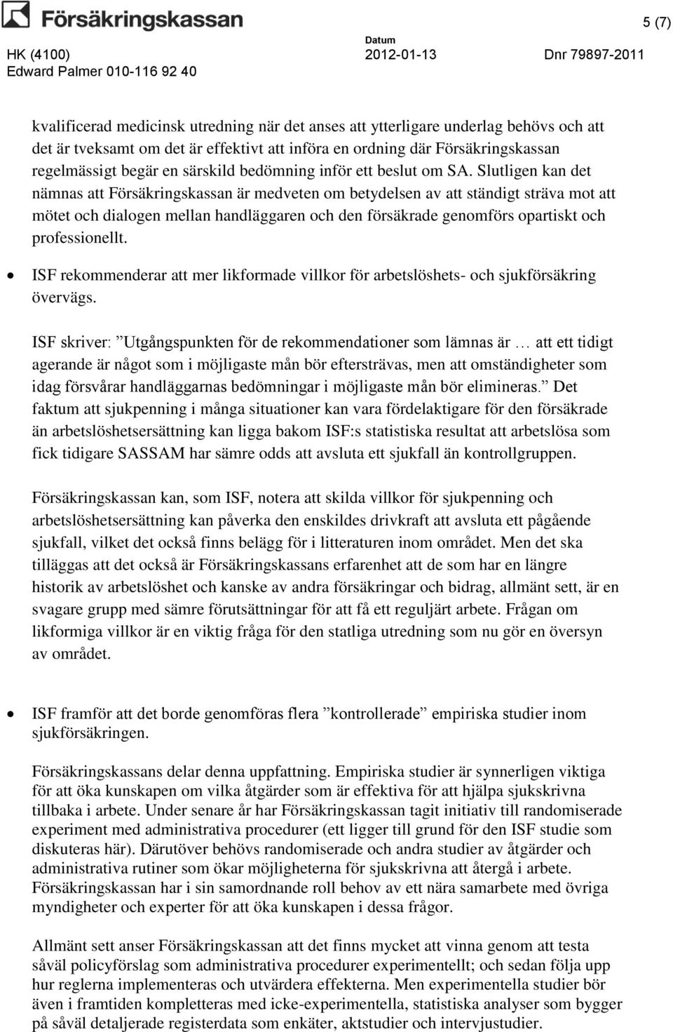 Slutligen kan det nämnas att Försäkringskassan är medveten om betydelsen av att ständigt sträva mot att mötet och dialogen mellan handläggaren och den försäkrade genomförs opartiskt och