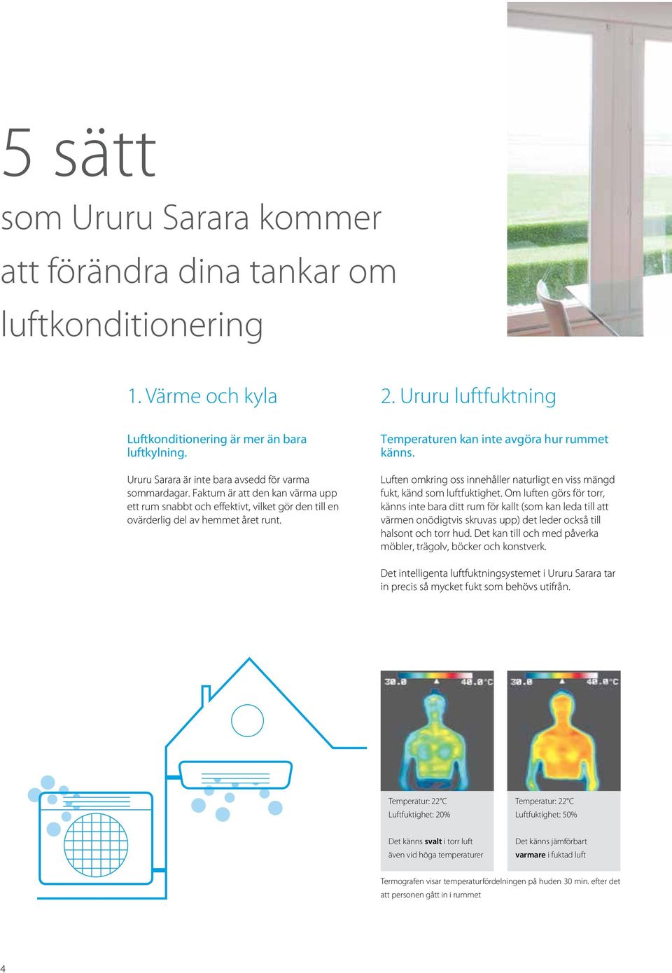 Temperaturen kan inte avgöra hur rummet känns. Luften omkring oss innehåller naturligt en viss mängd fukt, känd som luftfuktighet.