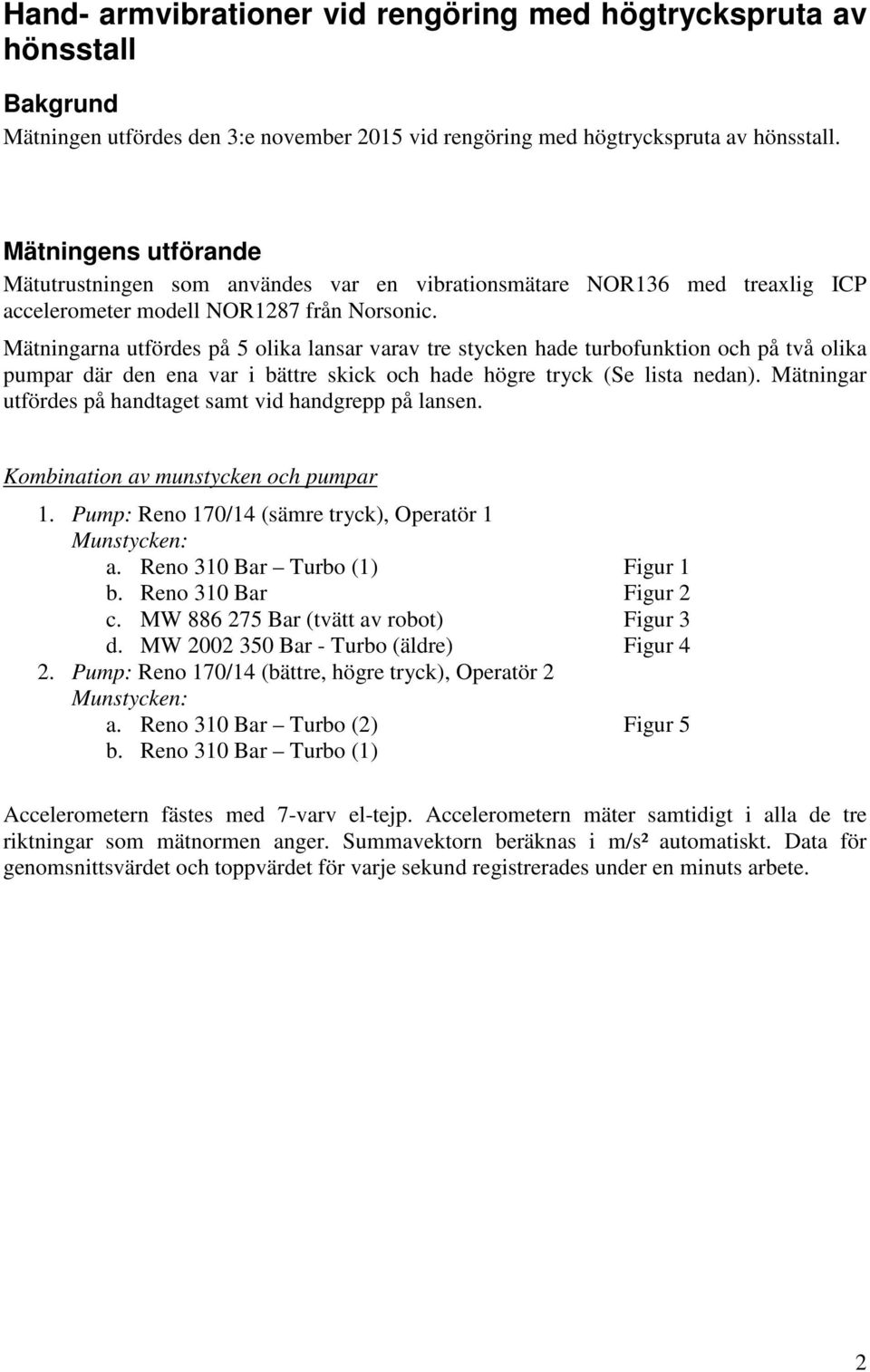 Mätningarna utfördes på 5 olika lansar varav tre stycken hade turbofunktion och på två olika pumpar där den ena var i bättre skick och hade högre tryck (Se lista nedan).