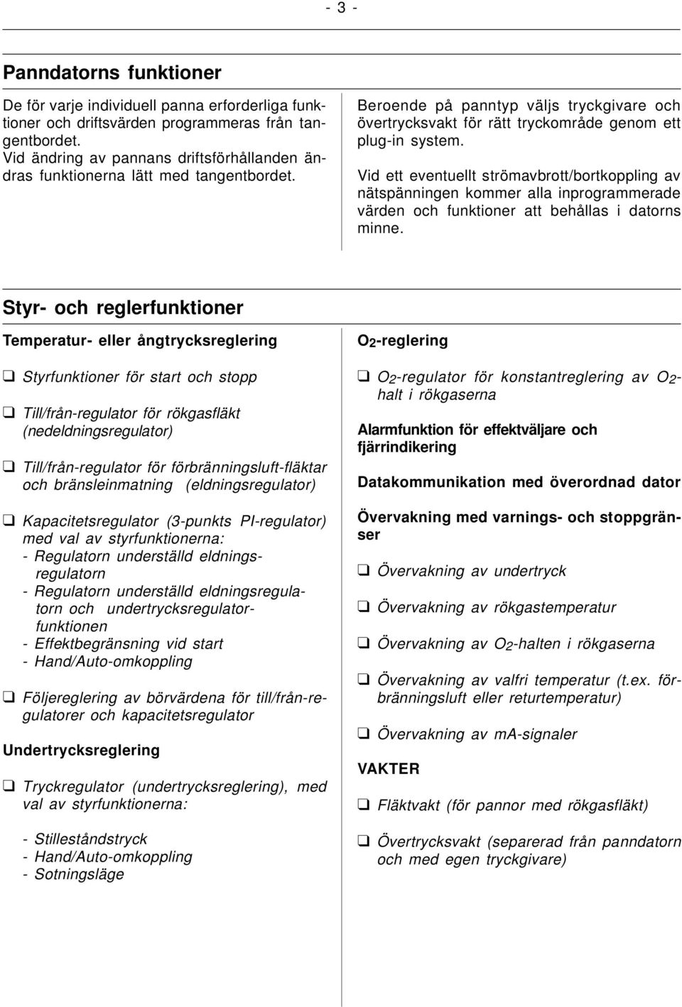 Vid ett eventuellt strömavbrott/bortkoppling av nätspänningen kommer alla inprogrammerade värden och funktioner att behållas i datorns minne.