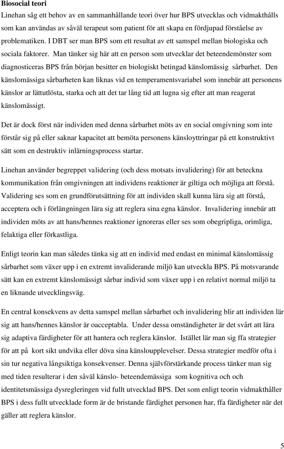 Man tänker sig här att en person som utvecklar det beteendemönster som diagnosticeras BPS från början besitter en biologiskt betingad känslomässig sårbarhet.