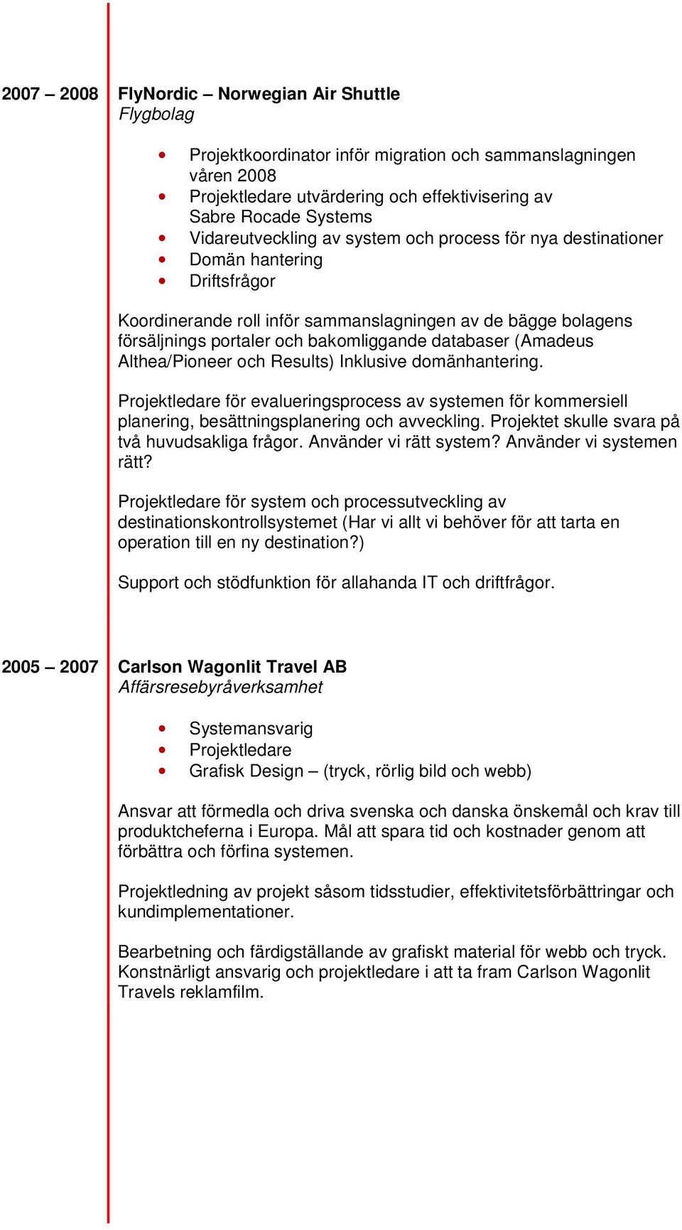 databaser (Amadeus Althea/Pioneer och Results) Inklusive domänhantering. Projektledare för evalueringsprocess av systemen för kommersiell planering, besättningsplanering och avveckling.