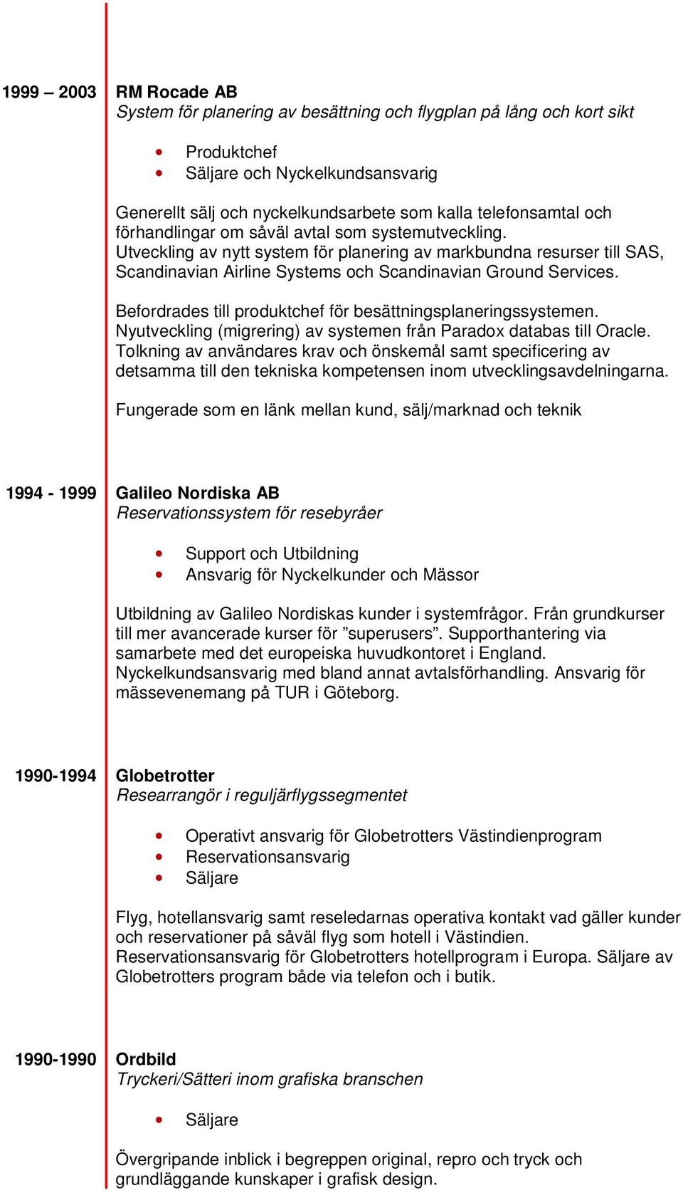 Befordrades till produktchef för besättningsplaneringssystemen. Nyutveckling (migrering) av systemen från Paradox databas till Oracle.